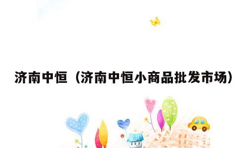 济南中恒（济南中恒小商品批发市场）