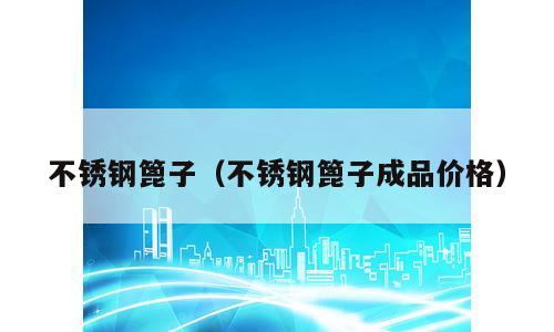 不锈钢篦子（不锈钢篦子成品价格）