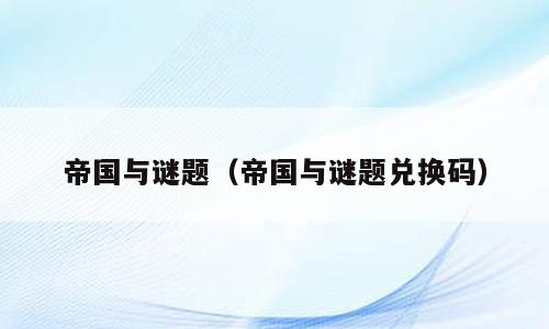 帝国与谜题（帝国与谜题兑换码）