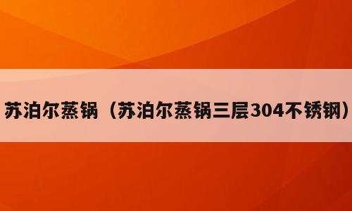 苏泊尔蒸锅（苏泊尔蒸锅三层304不锈钢）