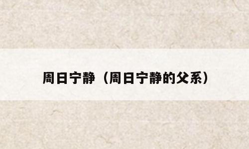 周日宁静（周日宁静的父系）