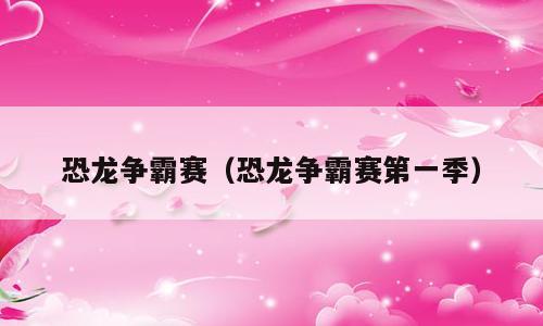 恐龙争霸赛（恐龙争霸赛第一季）