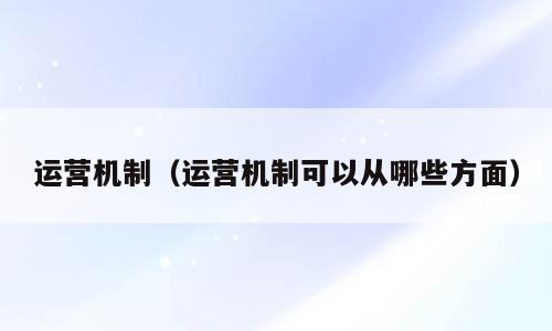 运营机制（运营机制可以从哪些方面）