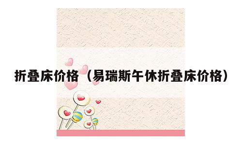 折叠床价格（易瑞斯午休折叠床价格）