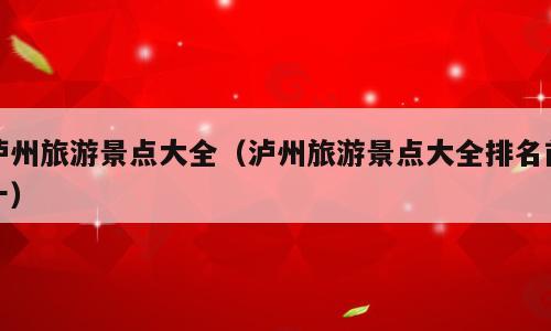 泸州旅游景点大全（泸州旅游景点大全排名前十）