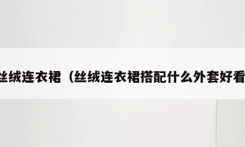 丝绒连衣裙（丝绒连衣裙搭配什么外套好看）