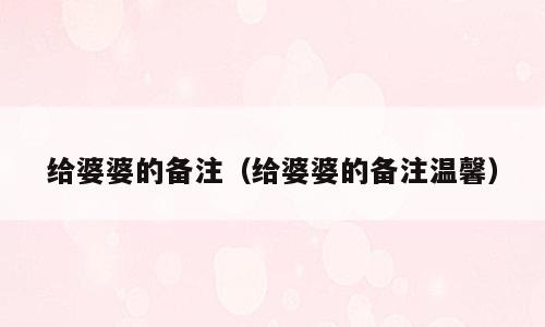 给婆婆的备注（给婆婆的备注温馨）