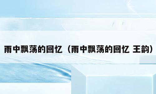 雨中飘荡的回忆（雨中飘荡的回忆 王韵）