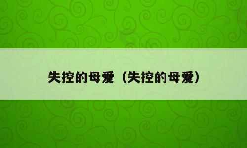 失控的母爱（失控的母爱）