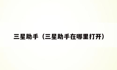 三星助手（三星助手在哪里打开）