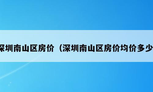 深圳南山区房价（深圳南山区房价均价多少）