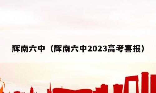辉南六中（辉南六中2023高考喜报）