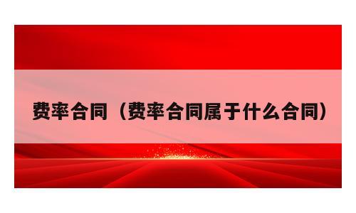费率合同（费率合同属于什么合同）