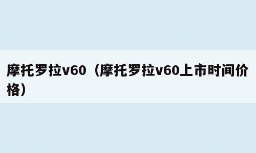 摩托罗拉v60（摩托罗拉v60上市时间价格）