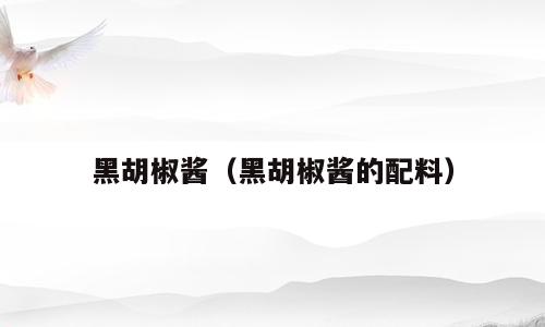 黑胡椒酱（黑胡椒酱的配料）
