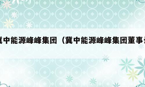 冀中能源峰峰集团（冀中能源峰峰集团董事长）
