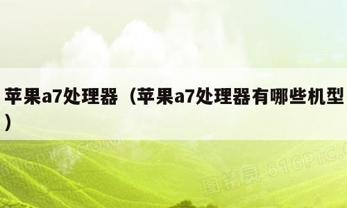 苹果a7处理器（苹果a7处理器有哪些机型）