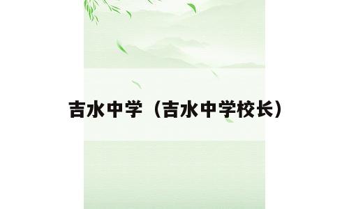 吉水中学（吉水中学校长）