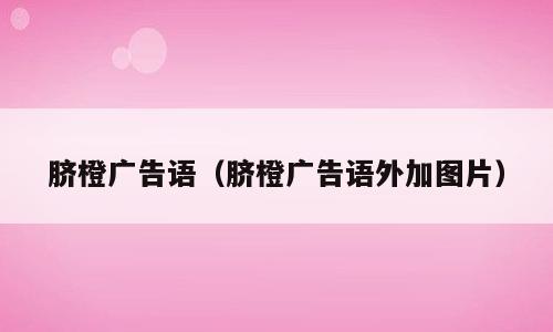 脐橙广告语（脐橙广告语外加图片）
