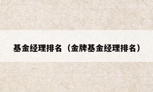 基金经理排名（金牌基金经理排名）