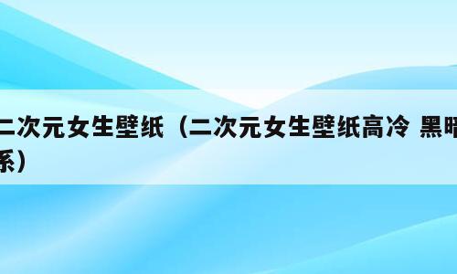 二次元女生壁纸（二次元女生壁纸高冷 黑暗系）