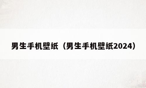 男生手机壁纸（男生手机壁纸2024）