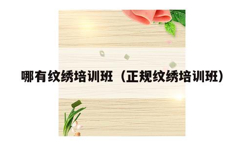哪有纹绣培训班（正规纹绣培训班）