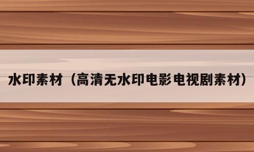水印素材（高清无水印电影电视剧素材）