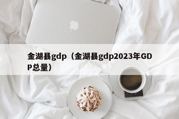 金湖县gdp（金湖县gdp2023年GDP总量）