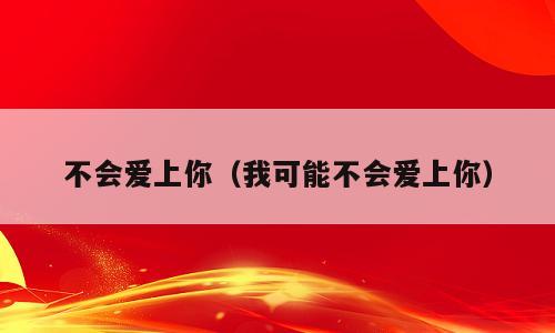 不会爱上你（我可能不会爱上你）