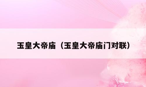 玉皇大帝庙（玉皇大帝庙门对联）