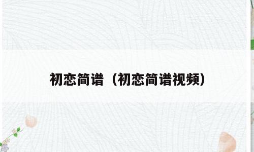 初恋简谱（初恋简谱视频）