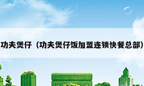 功夫煲仔（功夫煲仔饭加盟连锁快餐总部）