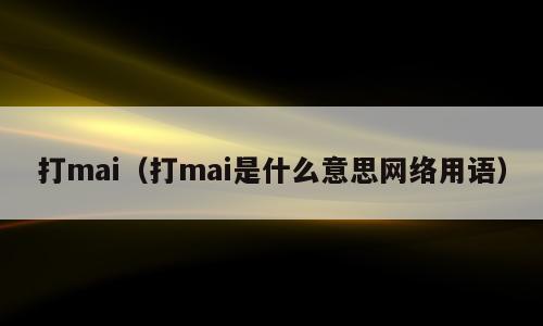 打mai（打mai是什么意思网络用语）