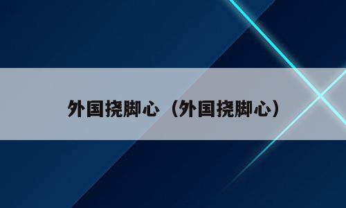 外国挠脚心（外国挠脚心）