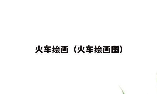火车绘画（火车绘画图）