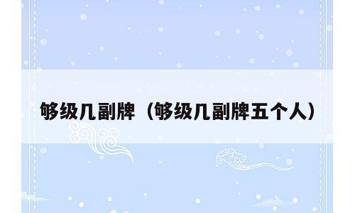 够级几副牌（够级几副牌五个人）