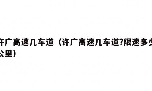 许广高速几车道（许广高速几车道?限速多少公里）
