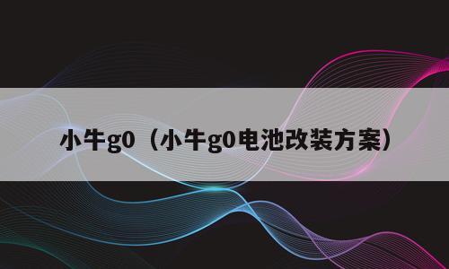 小牛g0（小牛g0电池改装方案）