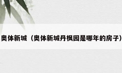 奥体新城（奥体新城丹枫园是哪年的房子）