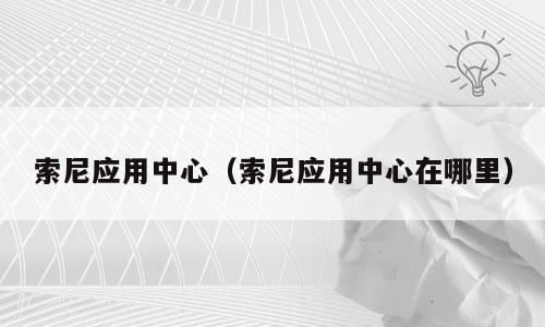 索尼应用中心（索尼应用中心在哪里）