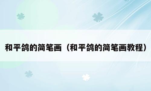 和平鸽的简笔画（和平鸽的简笔画教程）