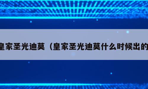 皇家圣光迪莫（皇家圣光迪莫什么时候出的）