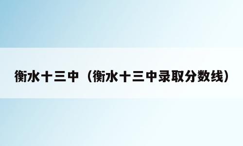 衡水十三中（衡水十三中录取分数线）
