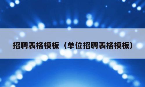 招聘表格模板（单位招聘表格模板）