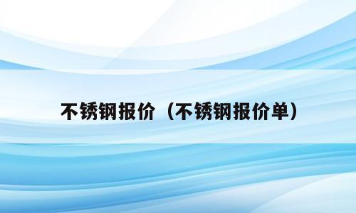 不锈钢报价（不锈钢报价单）