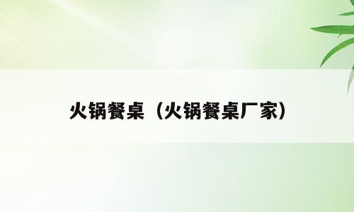 火锅餐桌（火锅餐桌厂家）