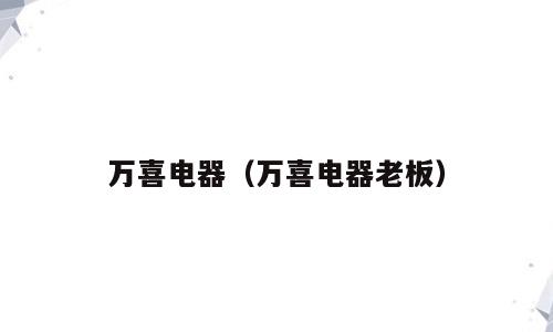 万喜电器（万喜电器老板）