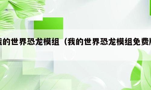 我的世界恐龙模组（我的世界恐龙模组免费版）
