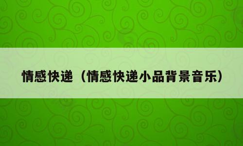 情感快递（情感快递小品背景音乐）